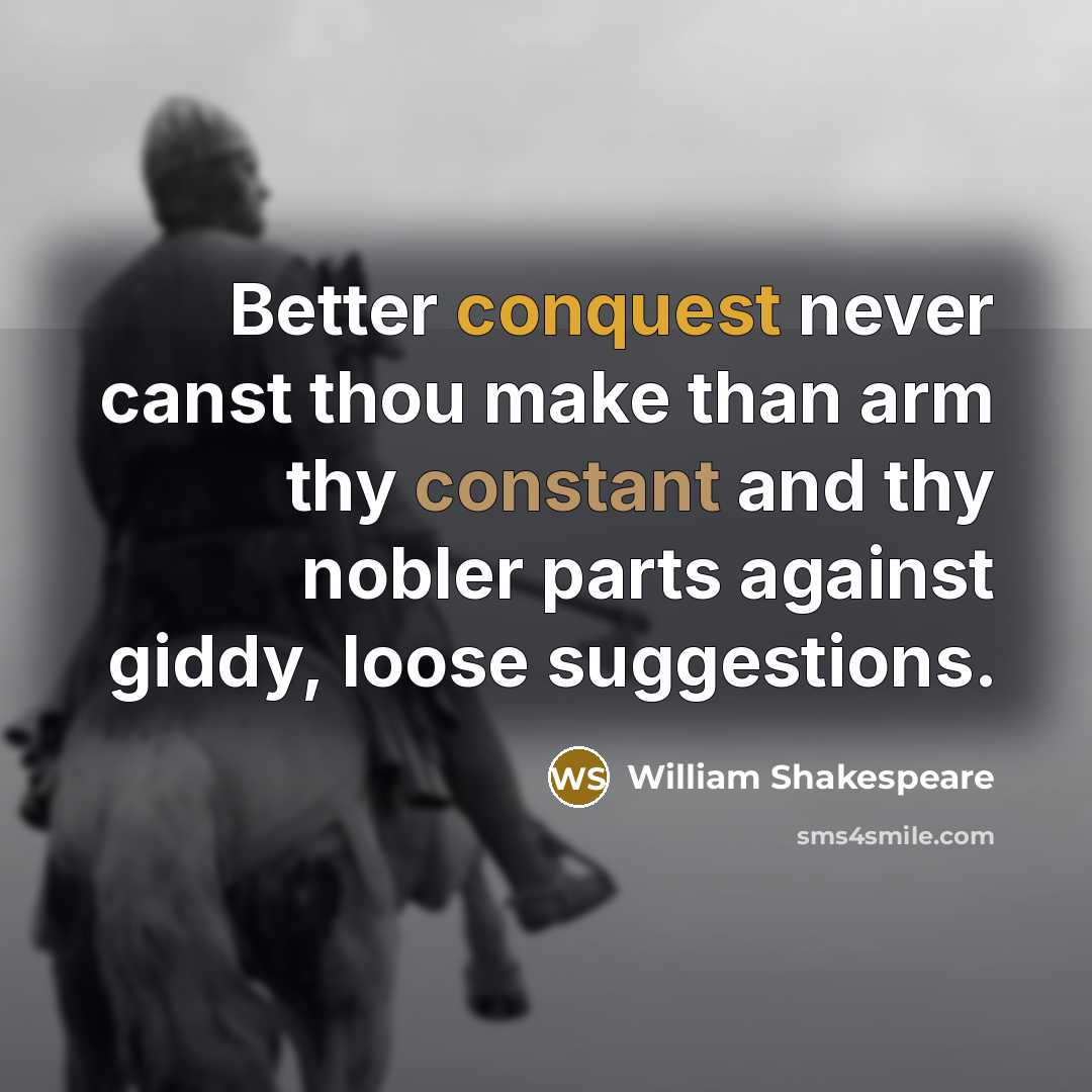 “Better conquest never canst thou make than arm thy constant and thy nobler parts against giddy, loose suggestions.” quote by William Shakespeare