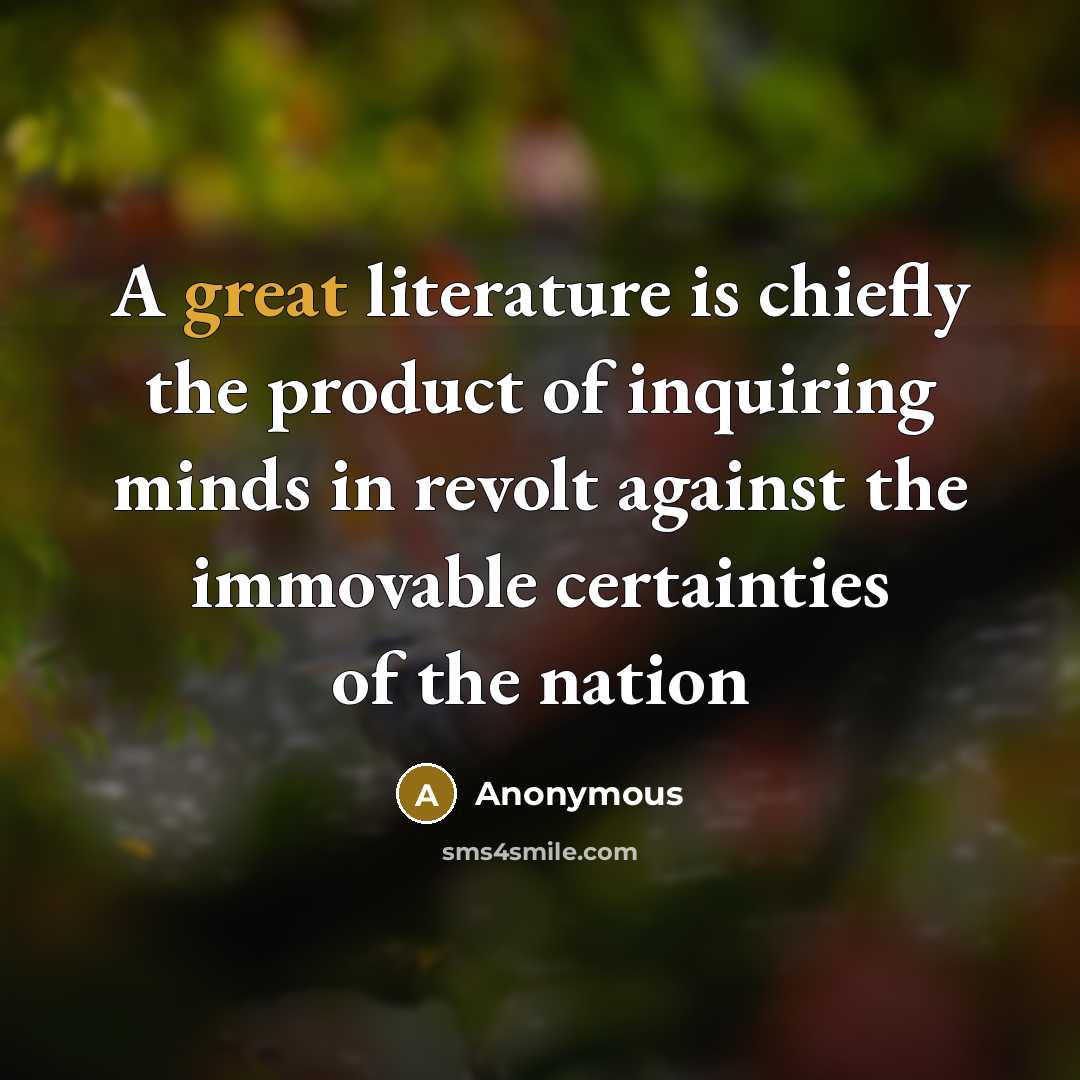 “A great literature is chiefly the product of inquiring minds in revolt against the immovable certainties of the nation” quote by Anonymous