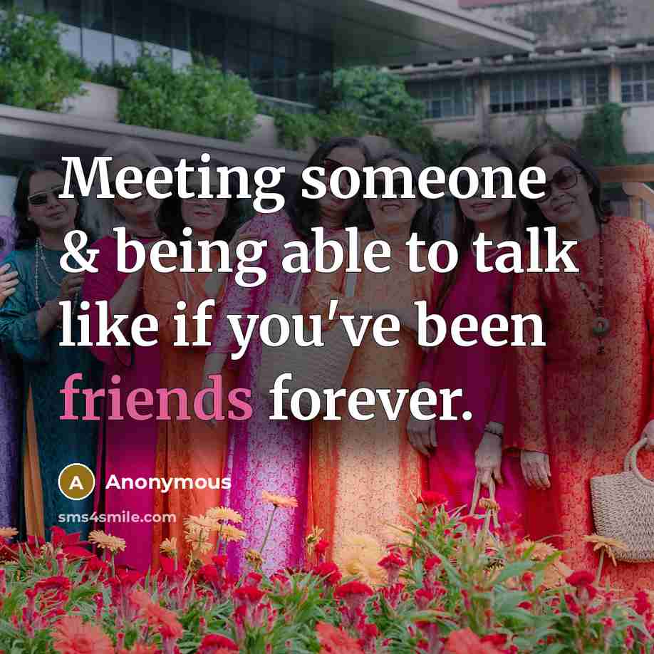 “Meeting someone & being able to talk like if you've been friends forever.” quote by Anonymous