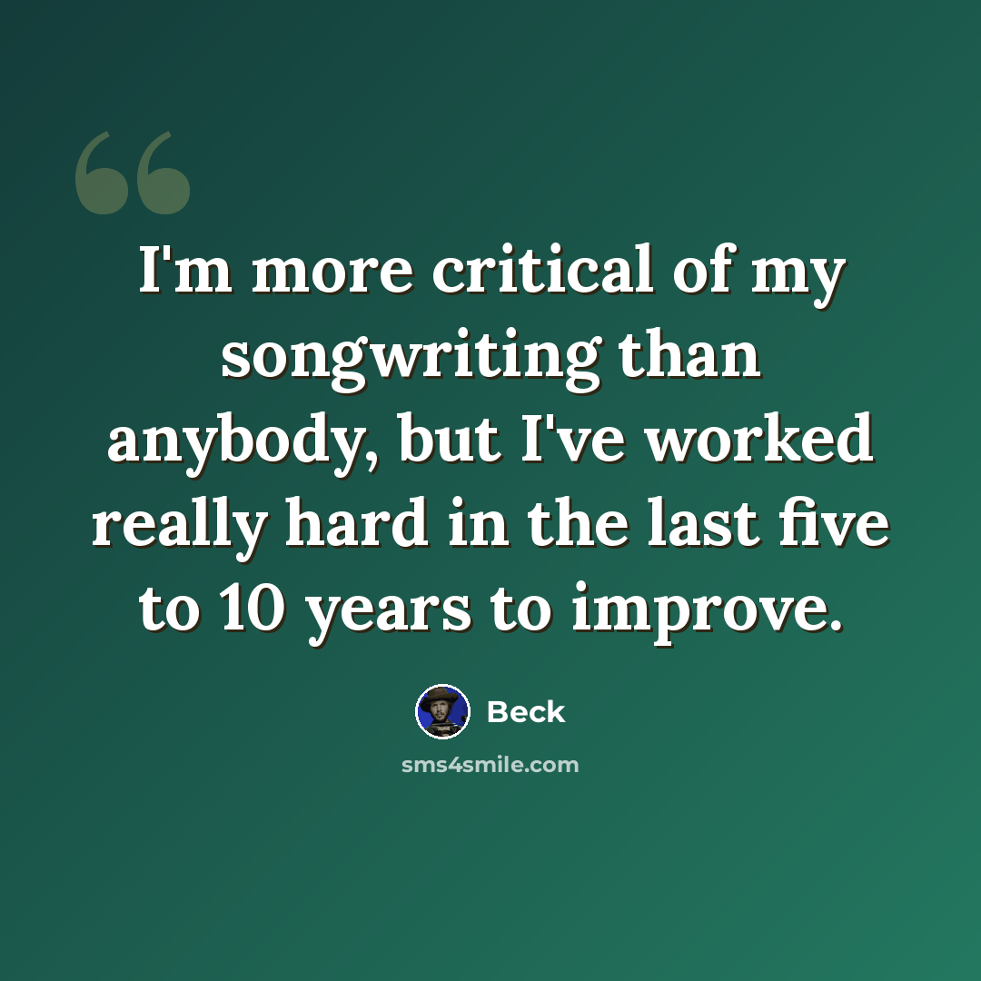 “I'm more critical of my songwriting than anybody, but I've worked really hard in the last five to 10 years to improve.” quote by Beck