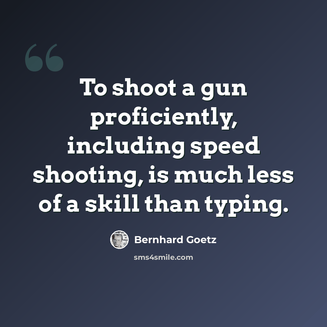 “To shoot a gun proficiently, including speed shooting, is much less of a skill than typing.” quote by Bernhard Goetz