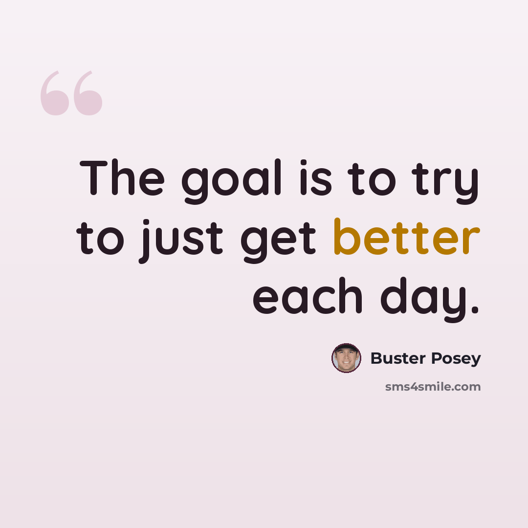 “The goal is to try to just get better each day.” quote by Buster Posey