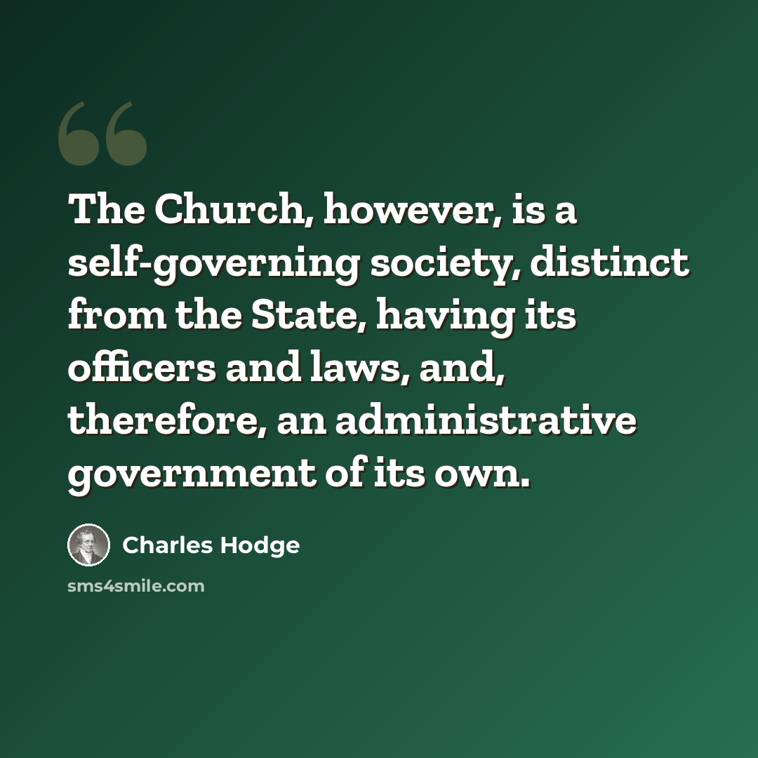 “The Church, however, is a self-governing society, distinct from the State, having its officers and laws, and, therefore, an administrative government of its own.” quote by Charles Hodge
