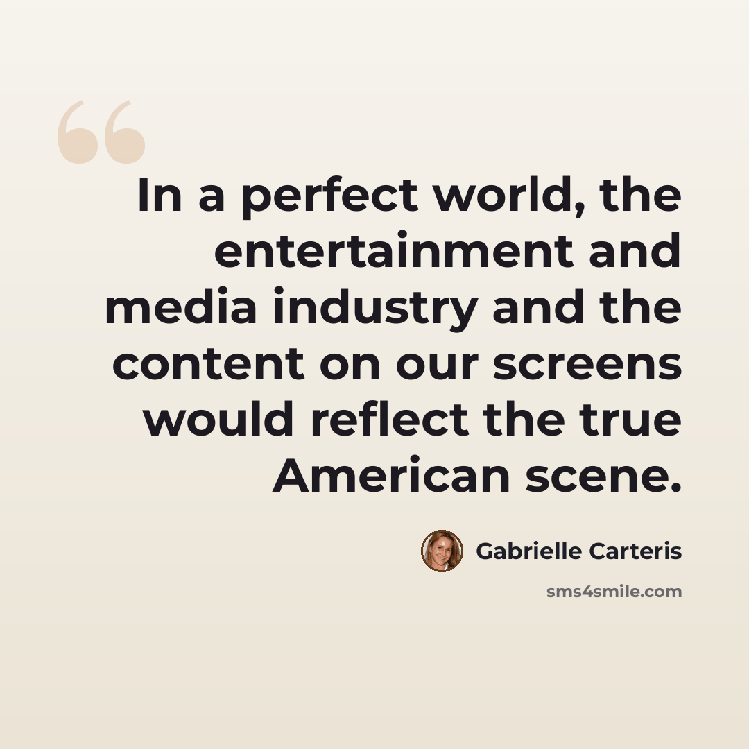 “In a perfect world, the entertainment and media industry and the content on our screens would reflect the true American scene.” quote by Gabrielle Carteris