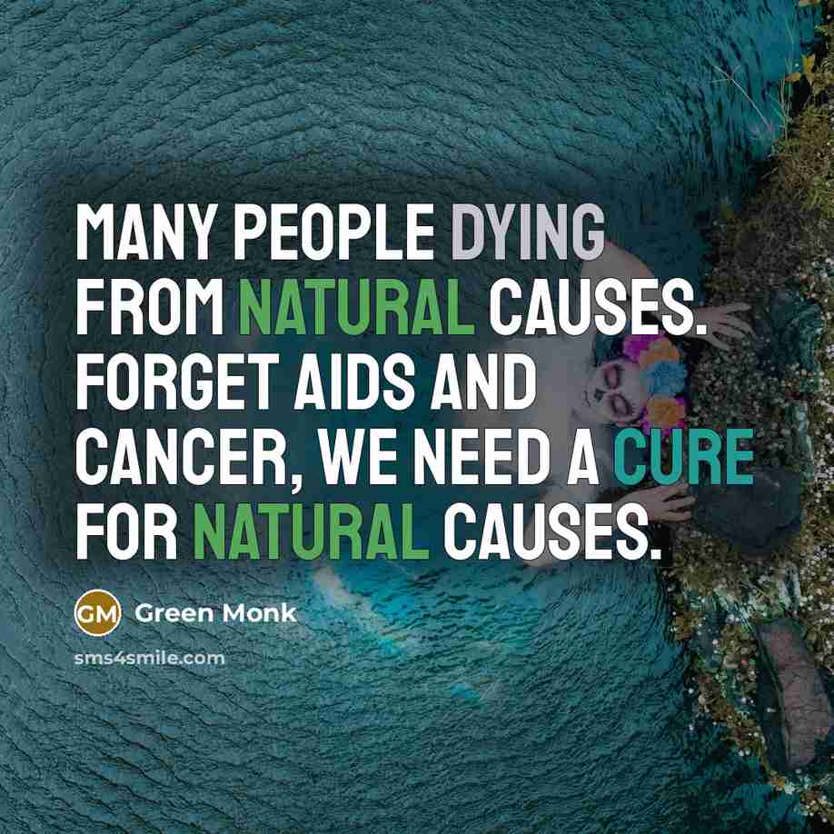 “Many people dying from natural causes. Forget Aids and Cancer, we need a cure for natural causes.” quote by Green Monk