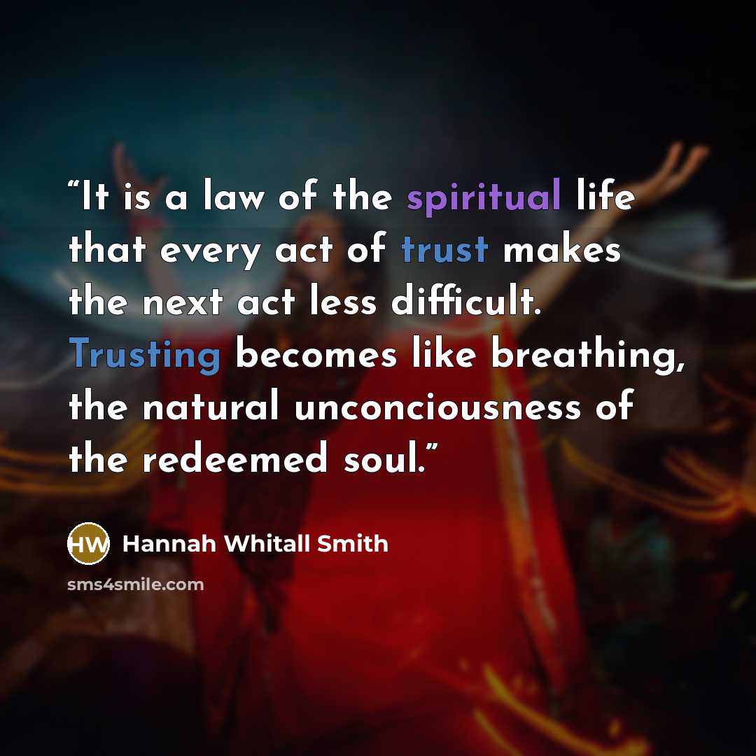 “It is a law of the spiritual life that every act of trust makes the next act less difficult. Trusting becomes like breathing, the natural unconciousness of the redeemed soul.” quote by Hannah Whitall Smith