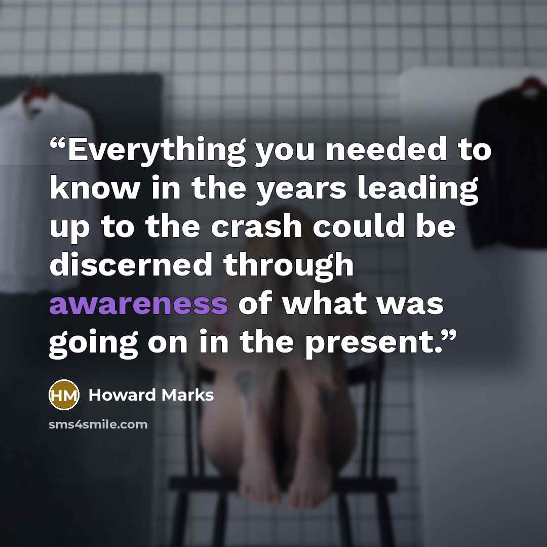 “Everything you needed to know in the years leading up to the crash could be discerned through awareness of what was going on in the present.” quote by Howard Marks