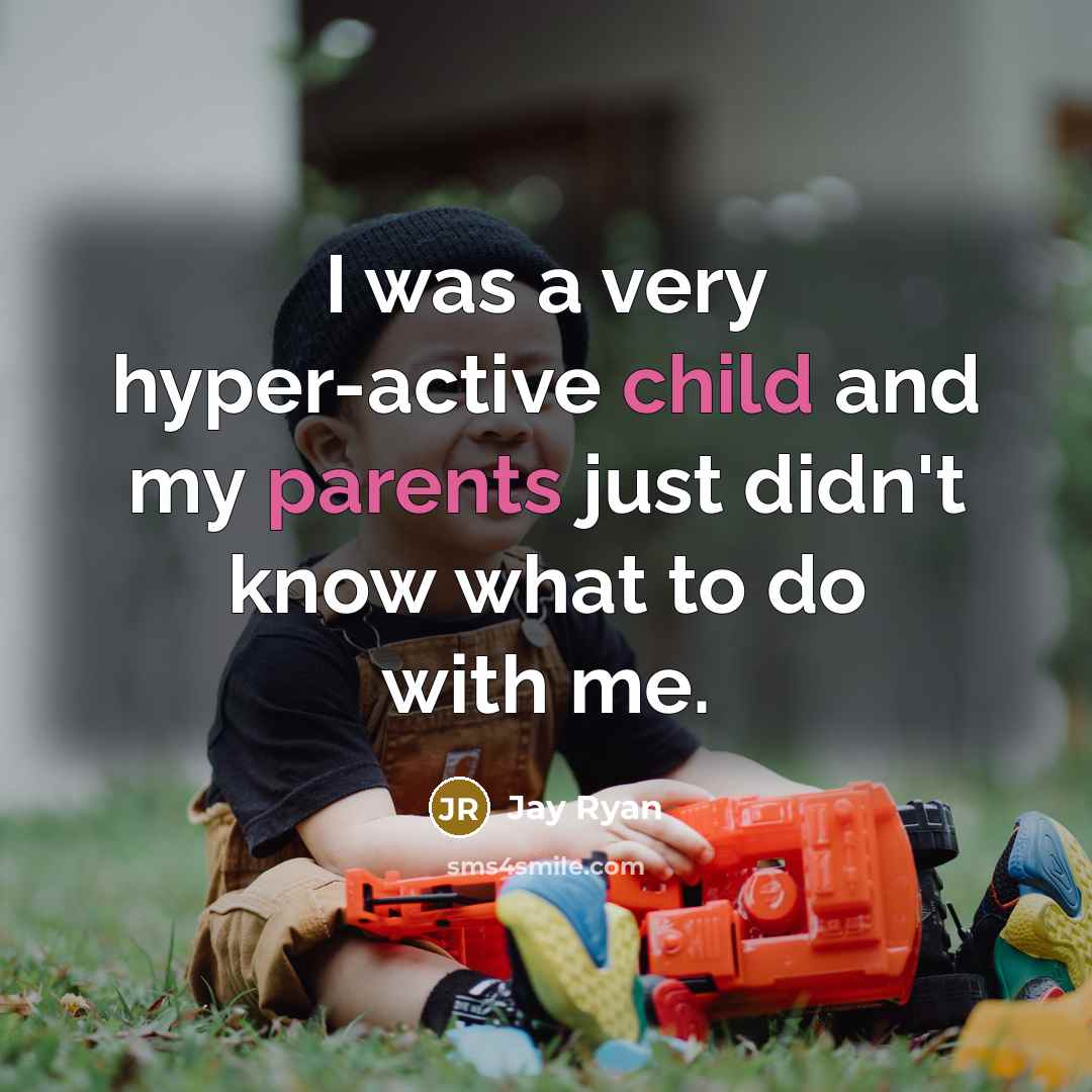 “I was a very hyper-active child and my parents just didn't know what to do with me.” quote by Jay Ryan