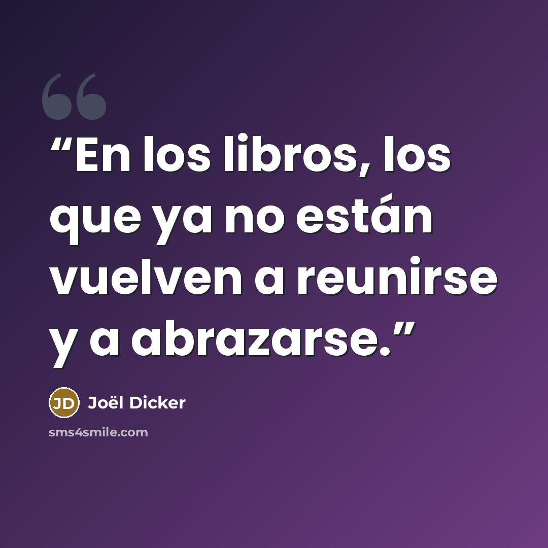“En los libros, los que ya no están vuelven a reunirse y a abrazarse.” quote by Joël Dicker