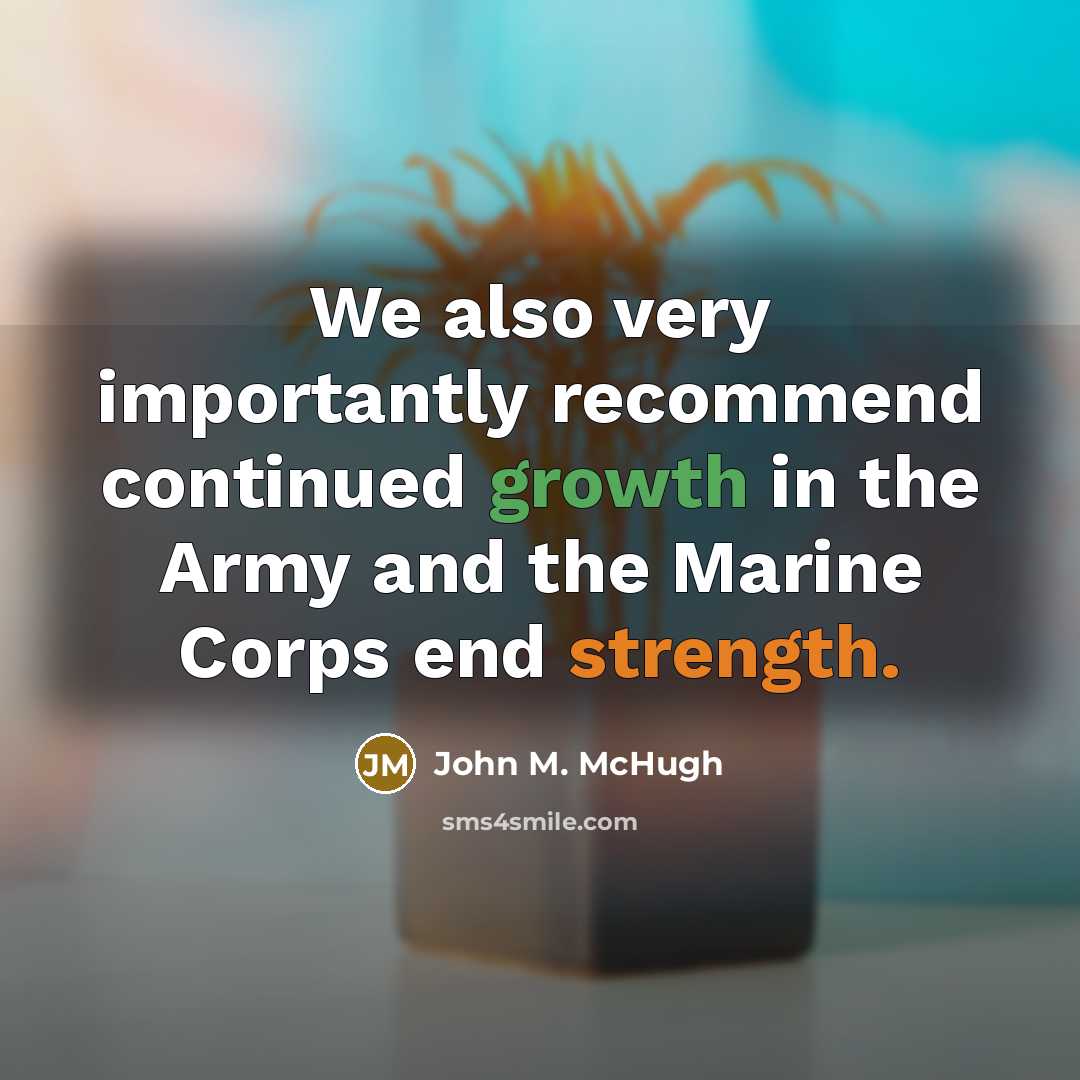 “We also very importantly recommend continued growth in the Army and the Marine Corps end strength.” quote by John M. McHugh