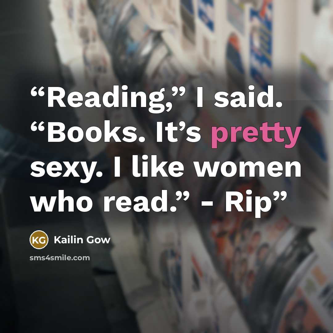 “Reading,” I said. “Books. It’s pretty sexy. I like women who read.” - Rip” quote by Kailin Gow