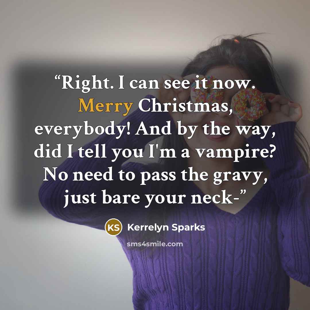 “Right. I can see it now. Merry Christmas, everybody! And by the way, did I tell you I'm a vampire? No need to pass the gravy, just bare your neck-” quote by Kerrelyn Sparks