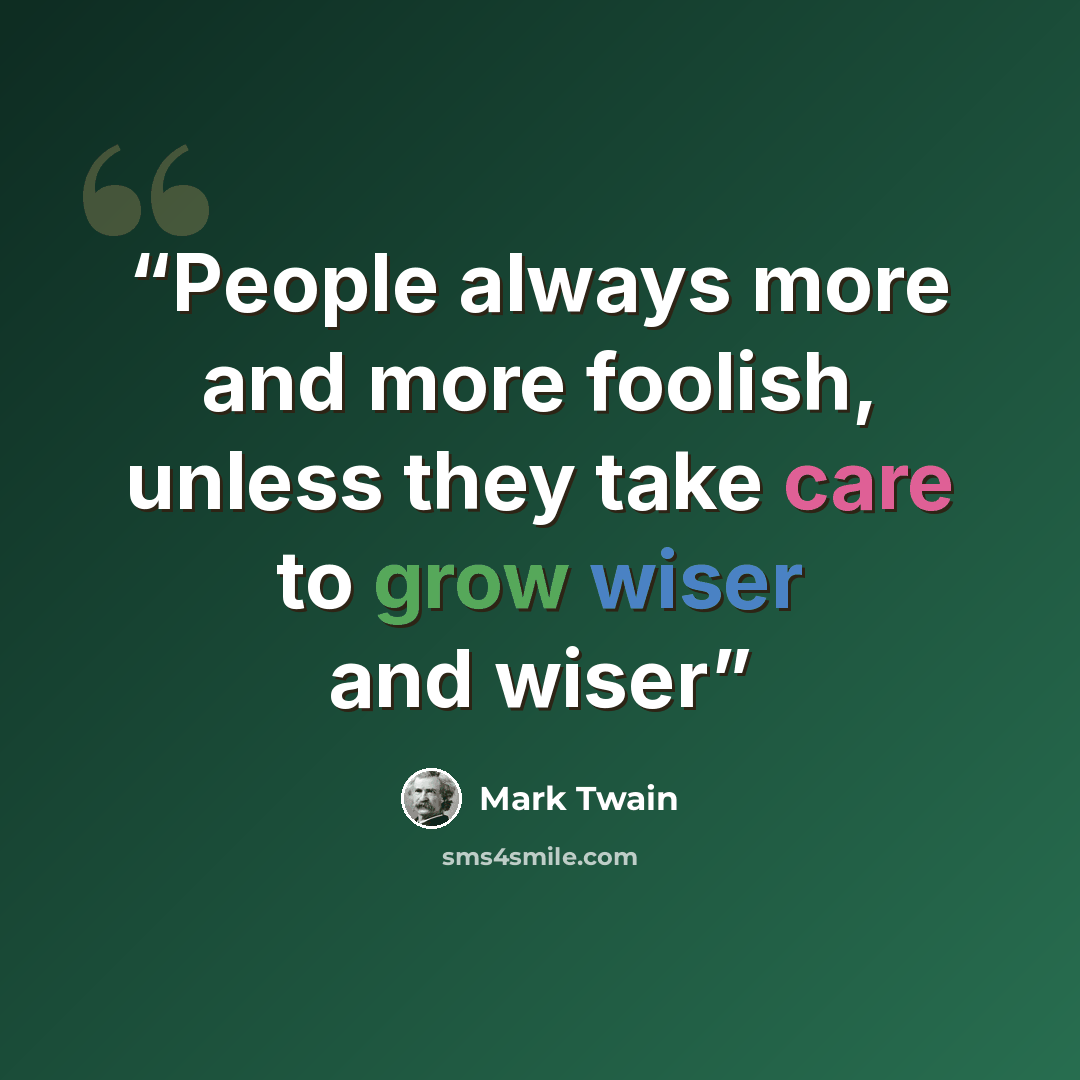 “People always more and more foolish, unless they take care to grow wiser and wiser” quote by Mark Twain