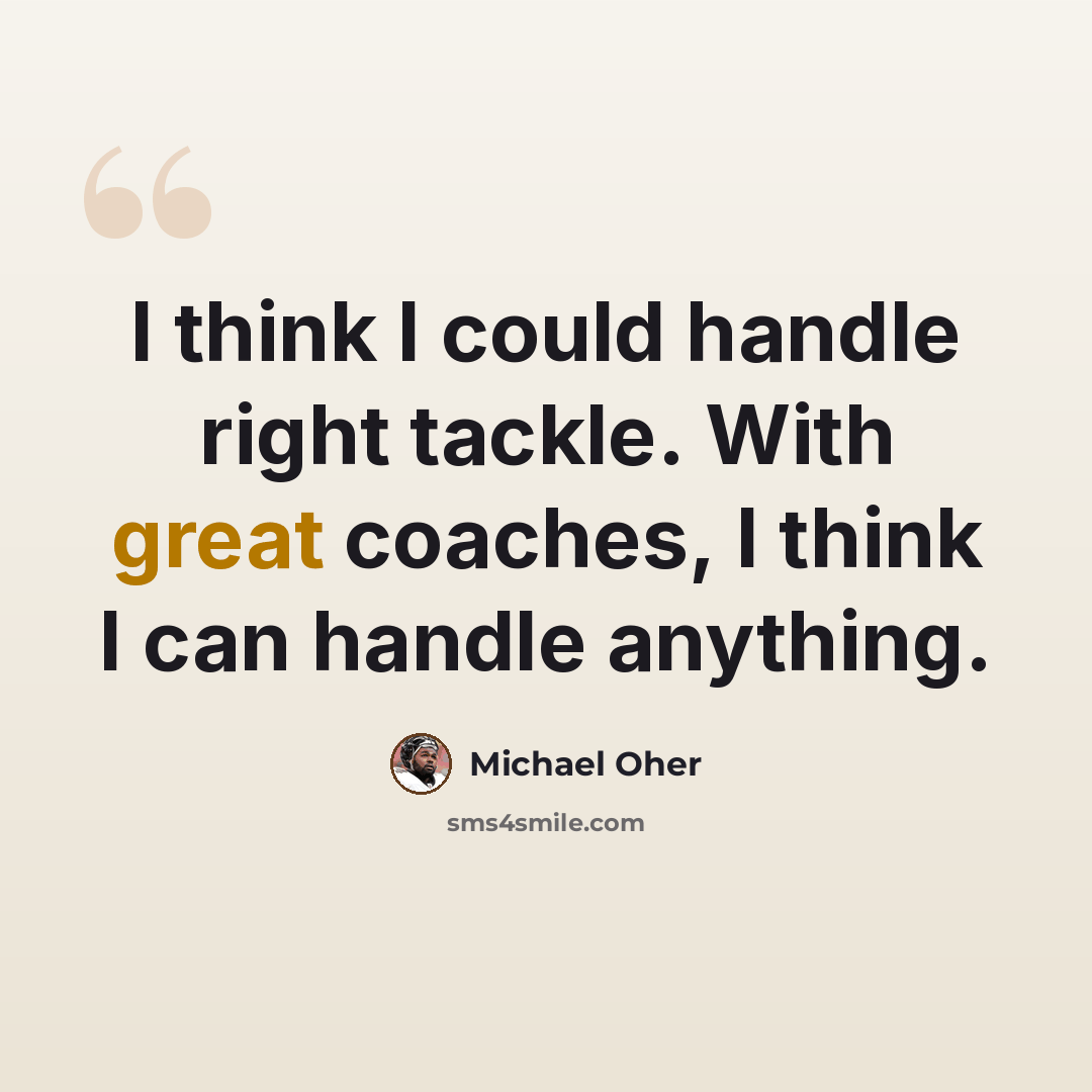 “I think I could handle right tackle. With great coaches, I think I can handle anything.” quote by Michael Oher