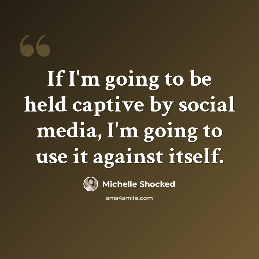 “If I'm going to be held captive by social media, I'm going to use it against itself.” quote by Michelle Shocked