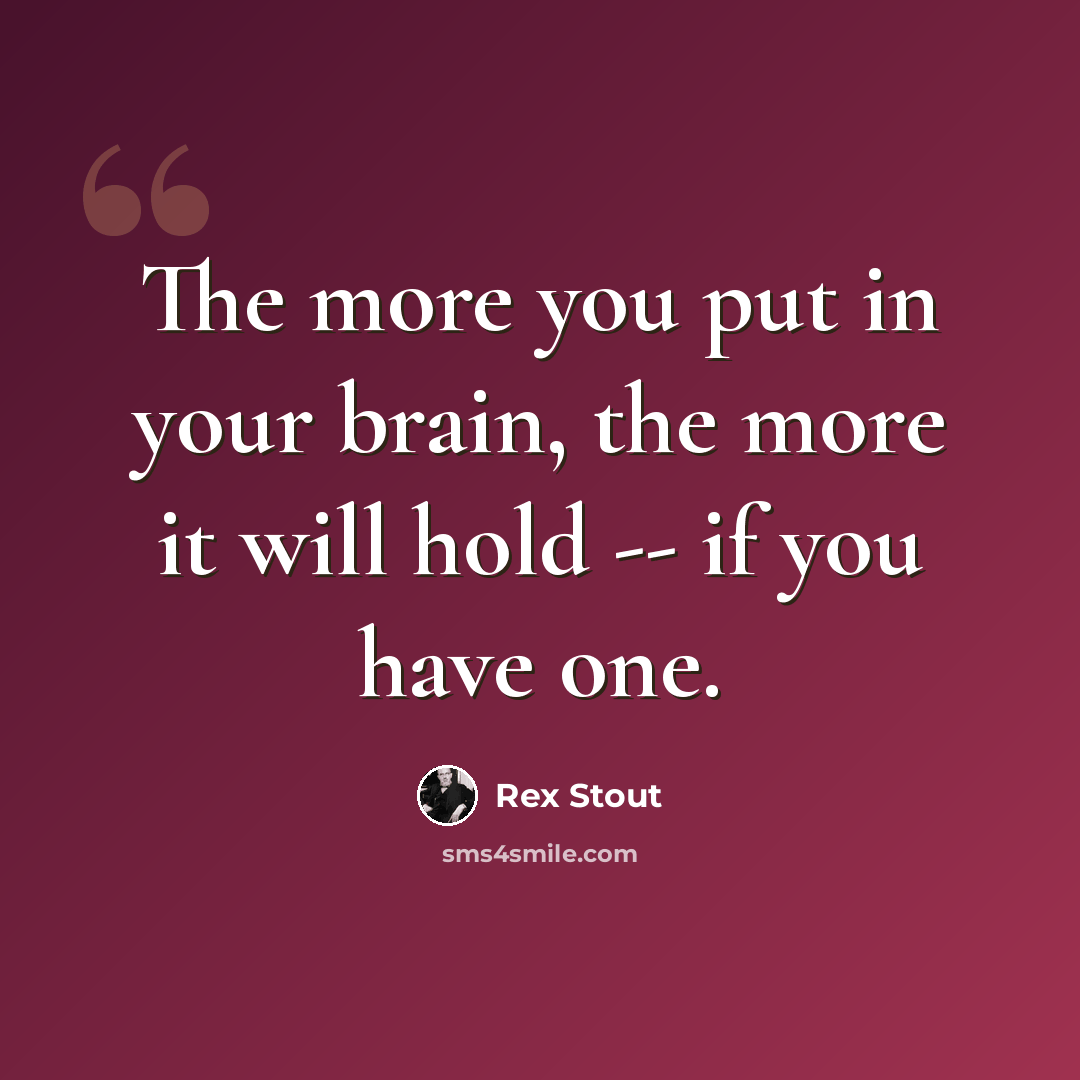 “The more you put in your brain, the more it will hold -- if you have one.” quote by Rex Stout