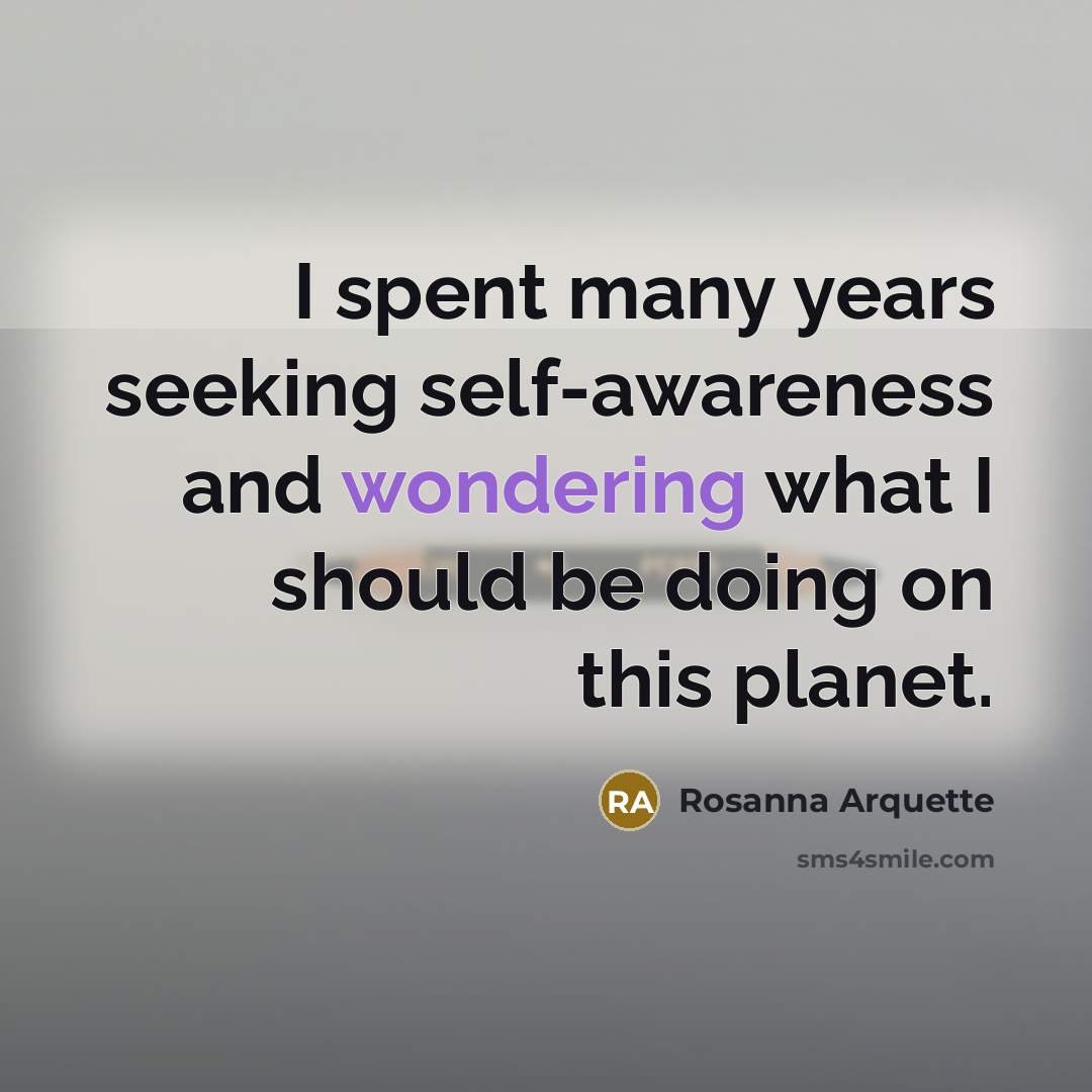 “I spent many years seeking self-awareness and wondering what I should be doing on this planet.” quote by Rosanna Arquette