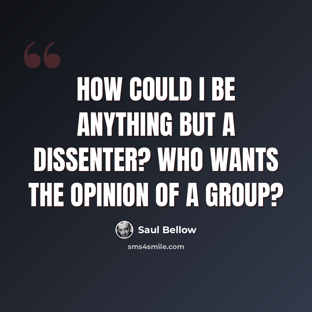 “How could I be anything but a dissenter? Who wants the opinion of a group?” quote by Saul Bellow