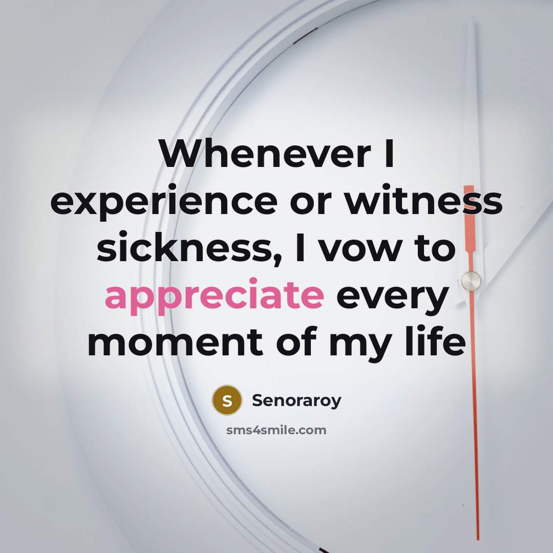 “Whenever I experience or witness sickness, I vow to appreciate every moment of my life” quote by Senoraroy