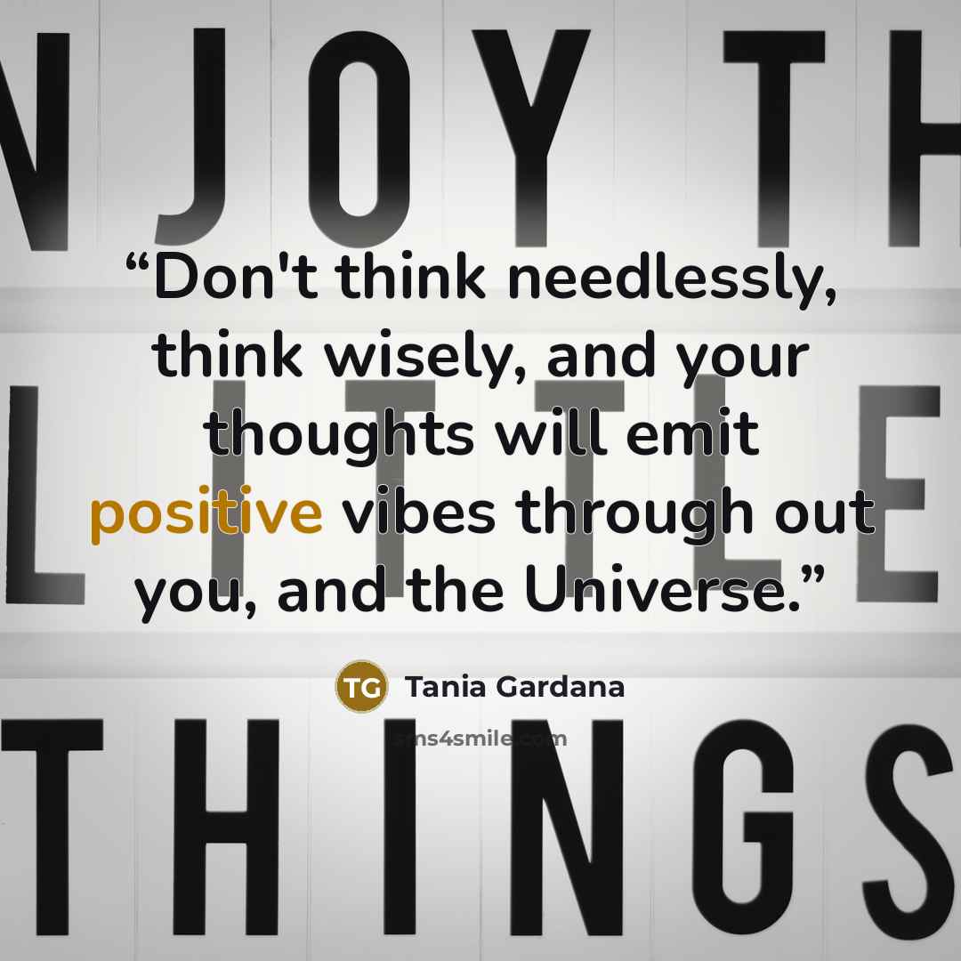 “Don't think needlessly, think wisely, and your thoughts will emit positive vibes through out you, and the Universe.” quote by Tania Gardana