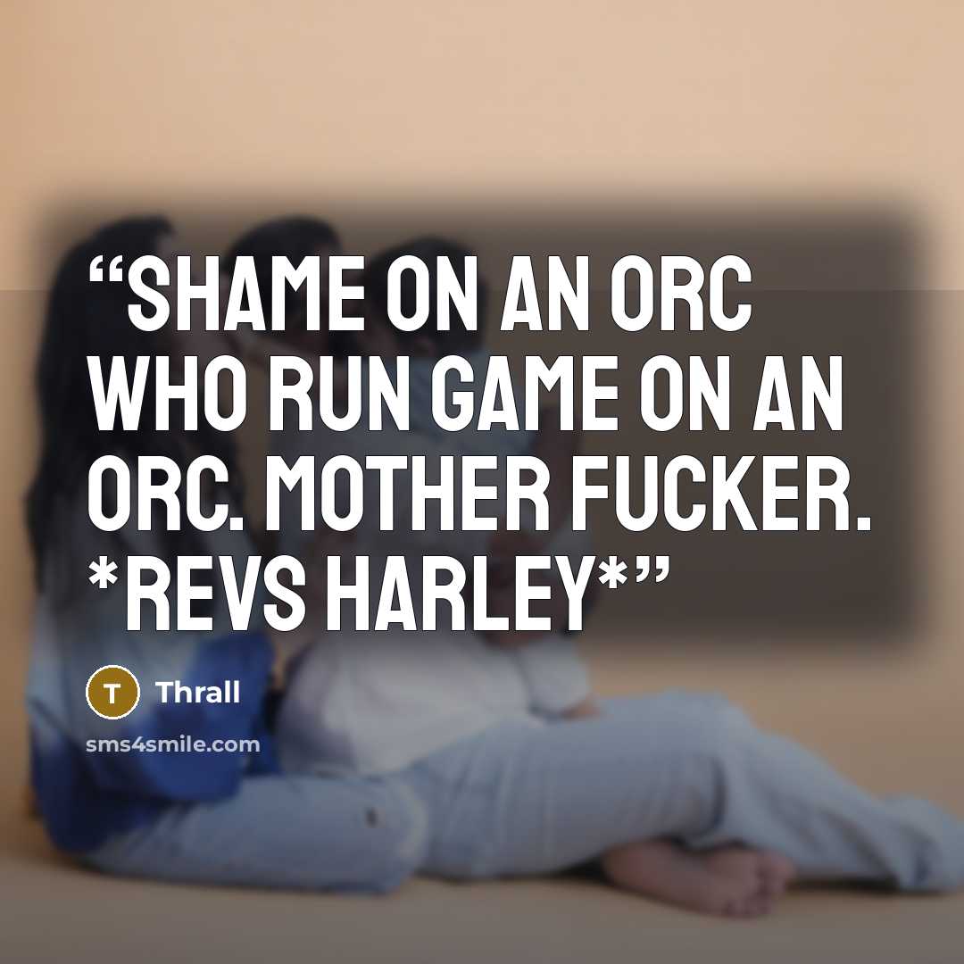 “Shame on an orc who run game on an orc. Mother fucker. *revs harley*” quote by Thrall