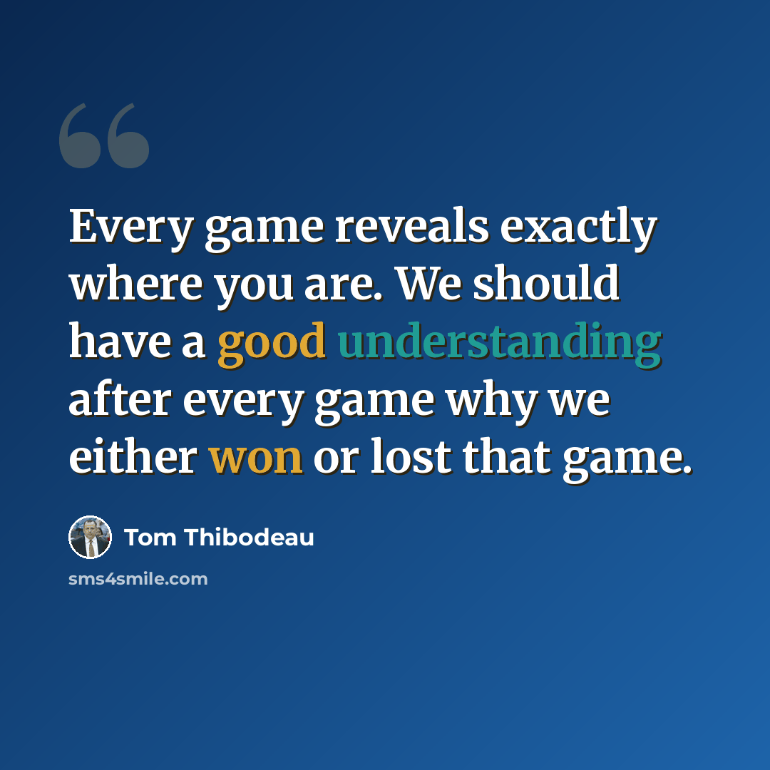 “Every game reveals exactly where you are. We should have a good understanding after every game why we either won or lost that game.” quote by Tom Thibodeau