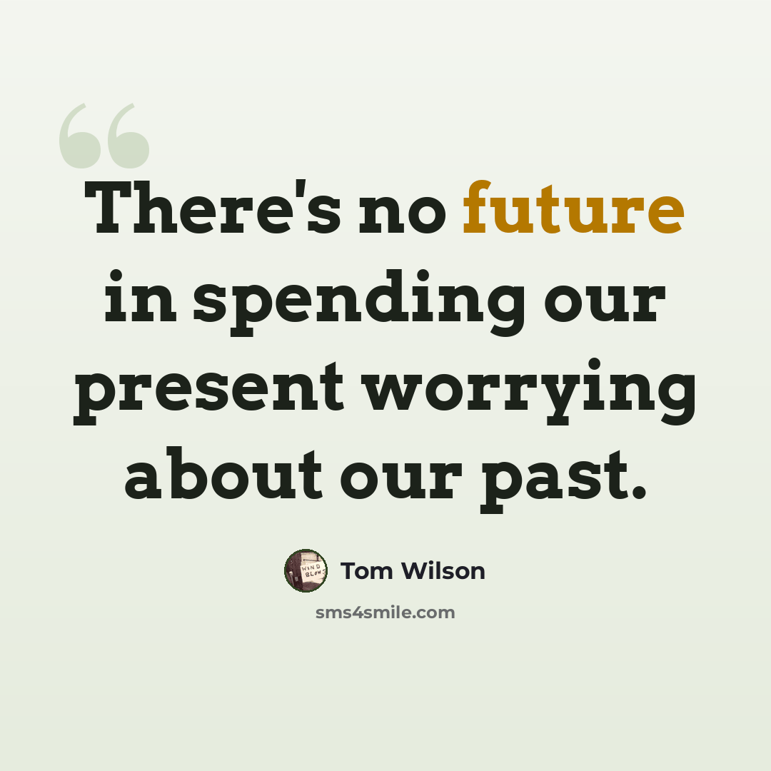 “There's no future in spending our present worrying about our past.” quote by Tom Wilson
