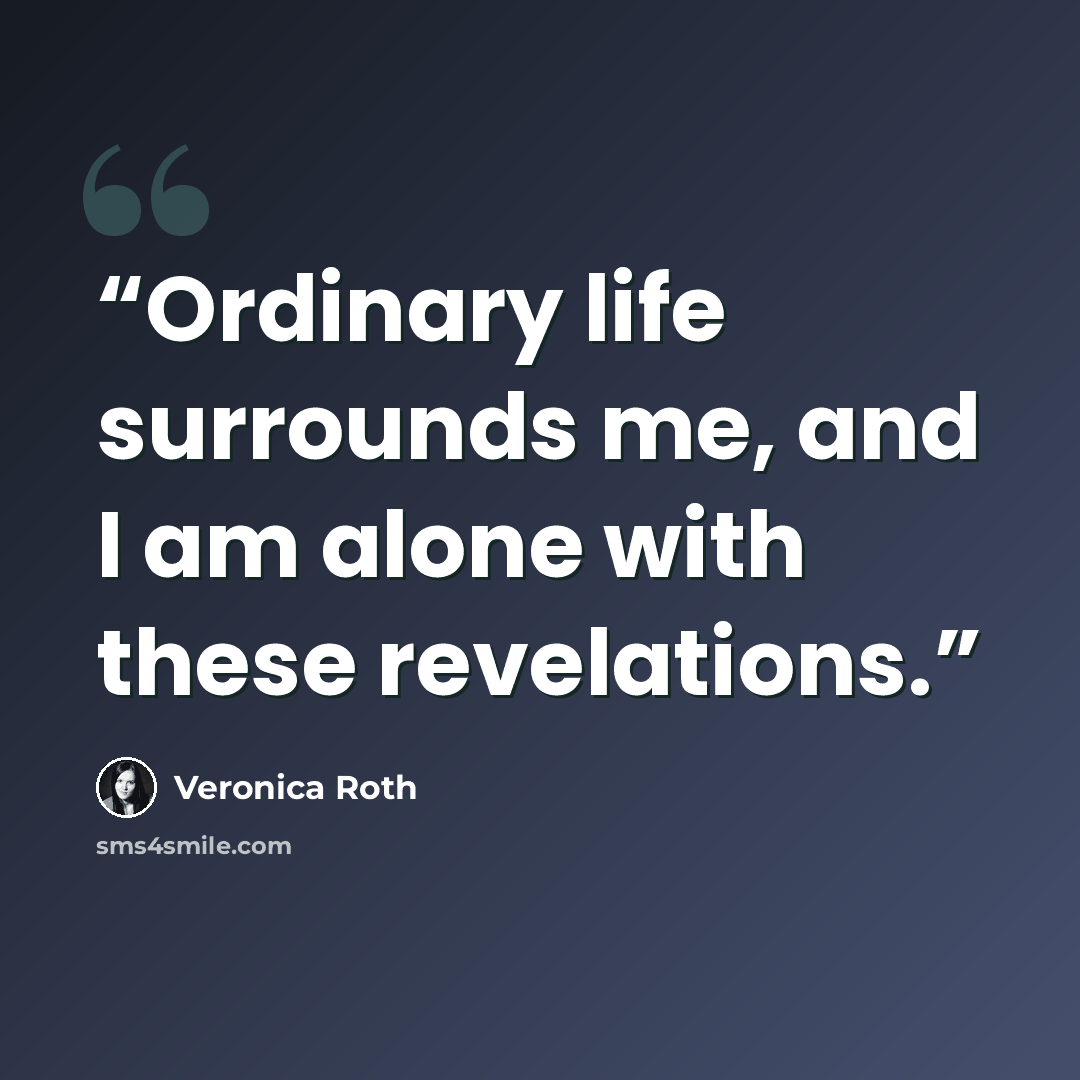 “Ordinary life surrounds me, and I am alone with these revelations.” quote by Veronica Roth