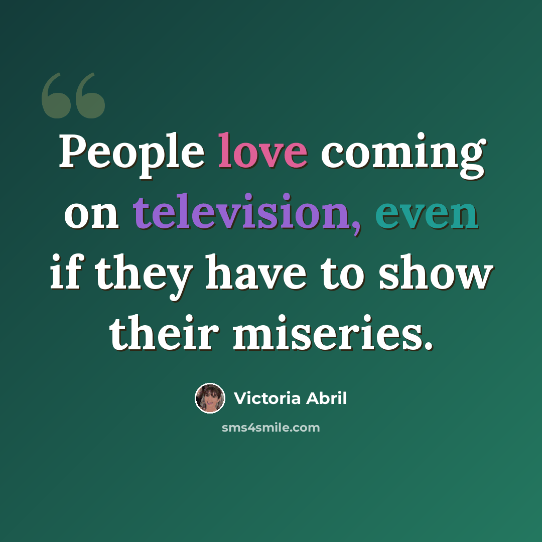 “People love coming on television, even if they have to show their miseries.” quote by Victoria Abril