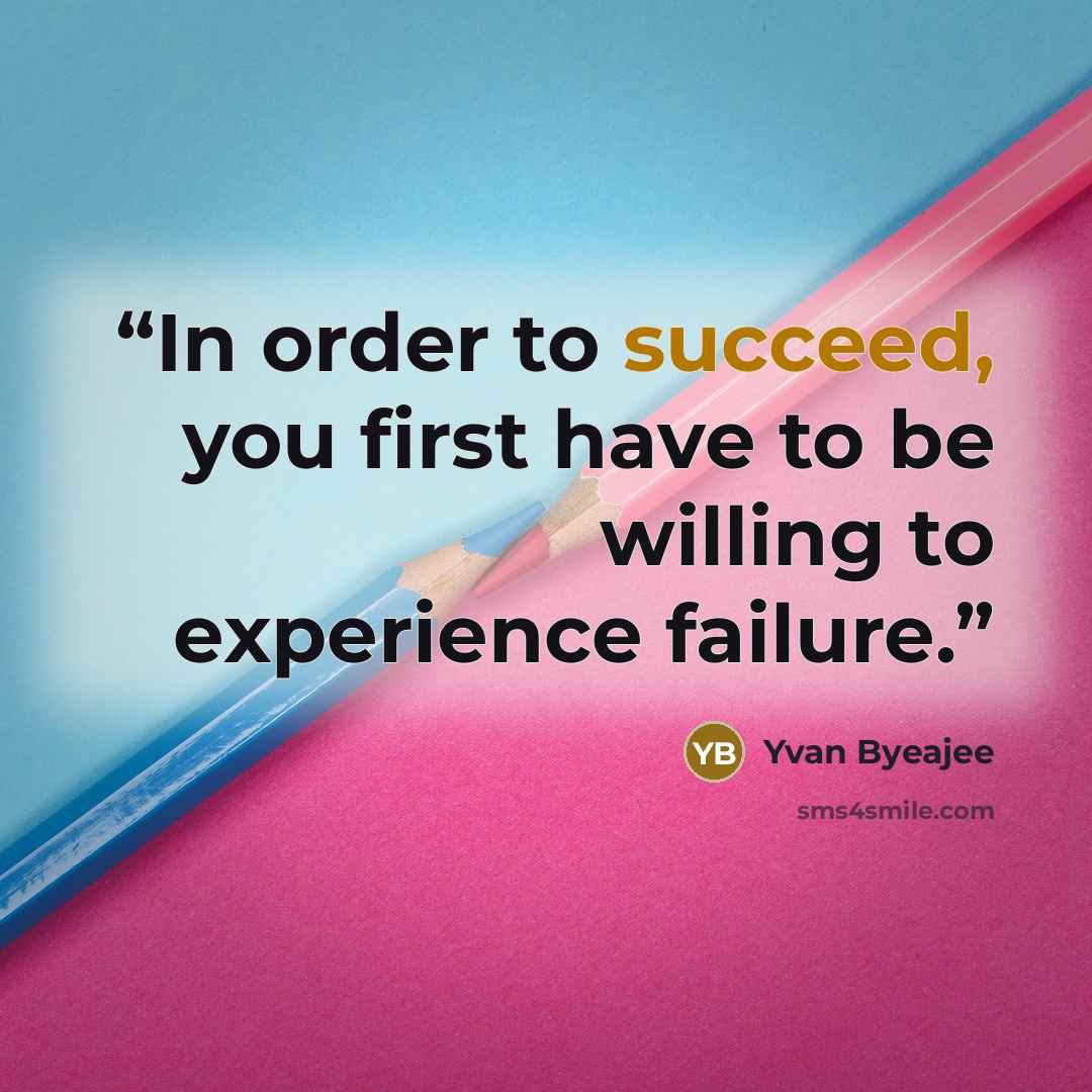“In order to succeed, you first have to be willing to experience failure.” quote by Yvan Byeajee