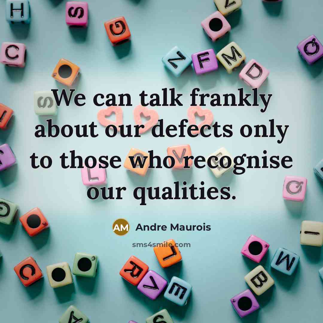 “We can talk frankly about our defects only to those who recognise our qualities.” quote by Andre Maurois