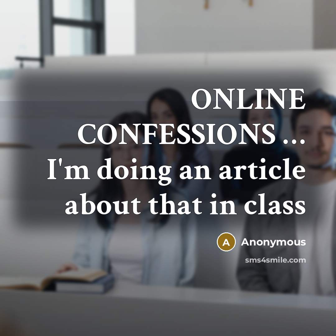 “ONLINE CONFESSIONS … I'm doing an article about that in class” quote by Anonymous