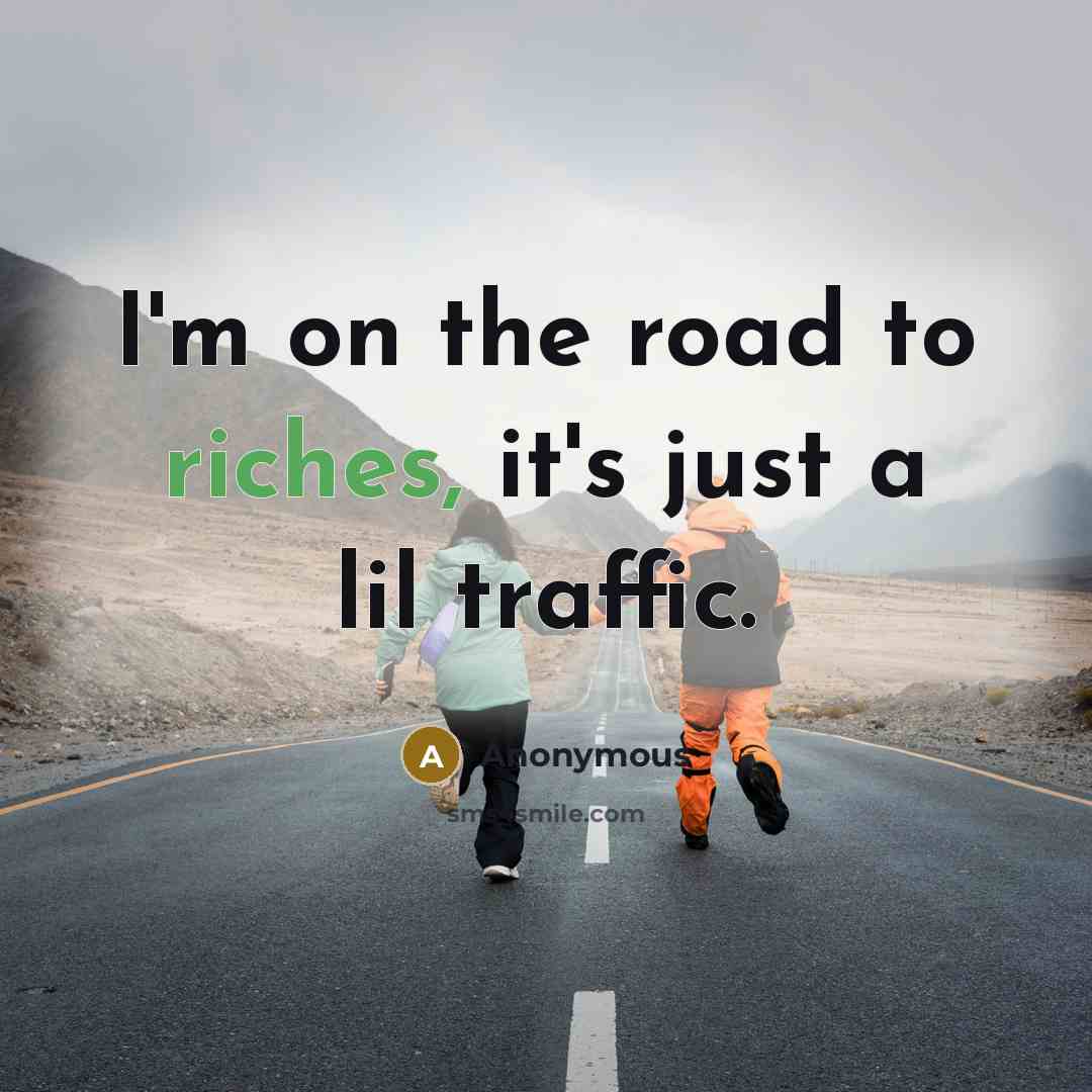 “I'm on the road to riches, it's just a lil traffic.” quote by Anonymous