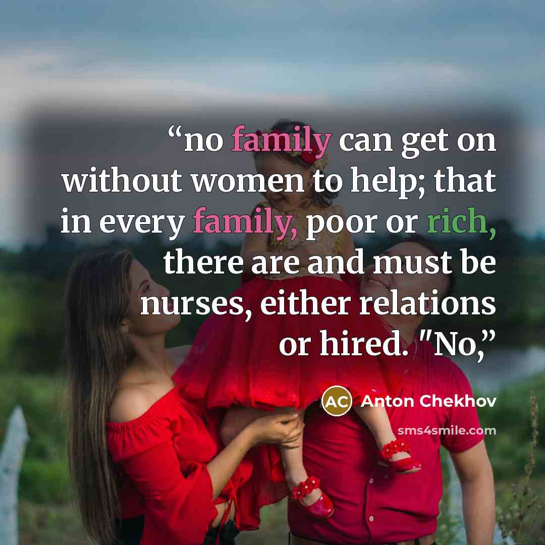 “no family can get on without women to help; that in every family, poor or rich, there are and must be nurses, either relations or hired. "No,” quote by Anton Chekhov