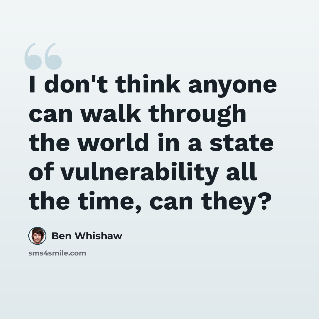 “I don't think anyone can walk through the world in a state of vulnerability all the time, can they?” quote by Ben Whishaw