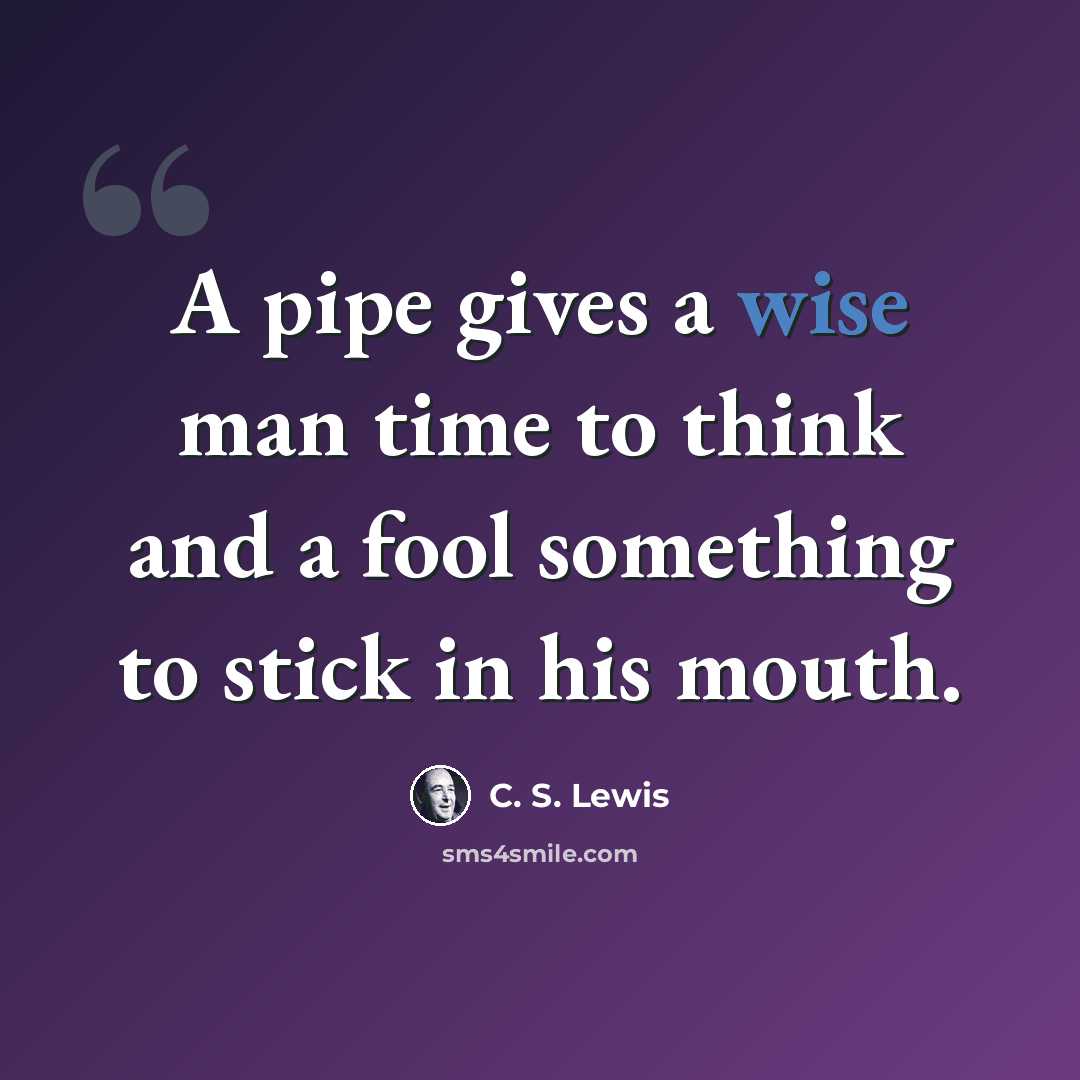 “A pipe gives a wise man time to think and a fool something to stick in his mouth.” quote by C. S. Lewis