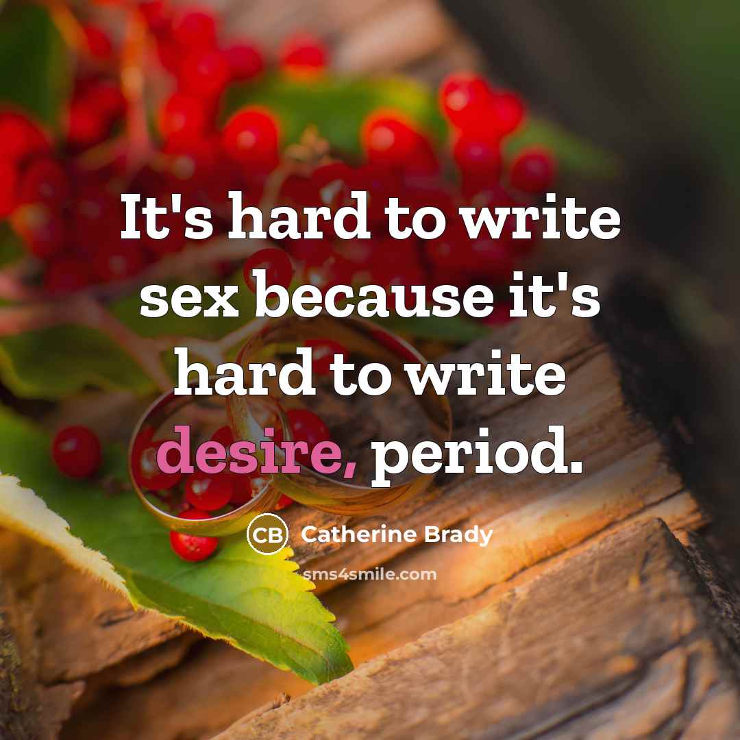 “It's hard to write sex because it's hard to write desire, period.” quote by Catherine Brady