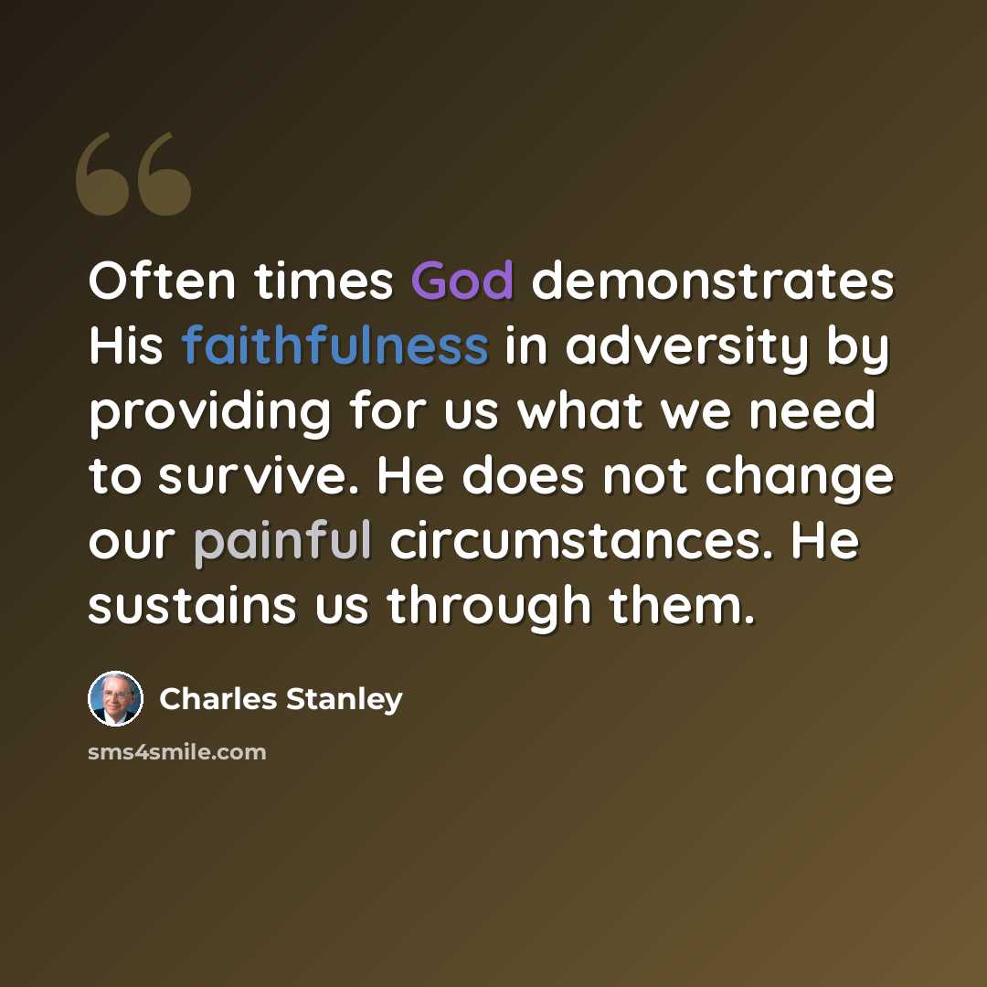 “Often times God demonstrates His faithfulness in adversity by providing for us what we need to survive. He does not change our painful circumstances. He sustains us through them.” quote by Charles Stanley