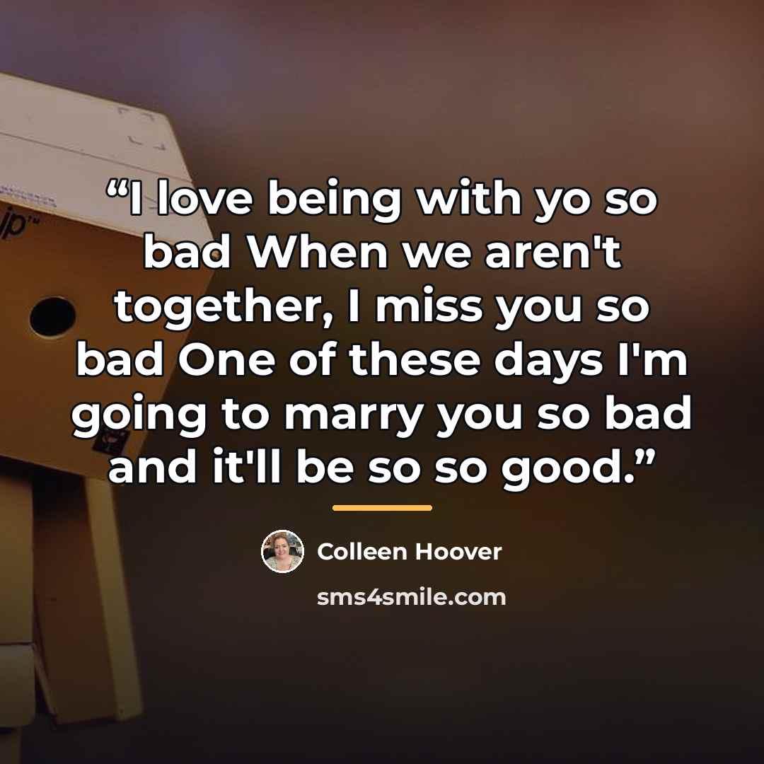 “I love being with yo so bad When we aren't together, I miss you so bad One of these days I'm going to marry you so bad and it'll be so so good.” quote by Colleen Hoover