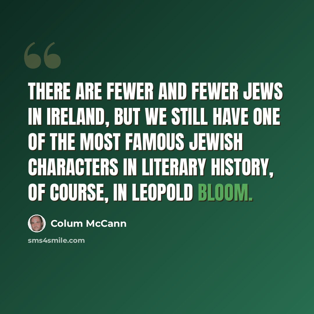 “There are fewer and fewer Jews in Ireland, but we still have one of the most famous Jewish characters in literary history, of course, in Leopold Bloom.” quote by Colum McCann