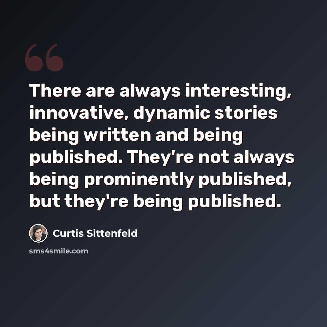 “There are always interesting, innovative, dynamic stories being written and being published. They're not always being prominently published, but they're being published.” quote by Curtis Sittenfeld