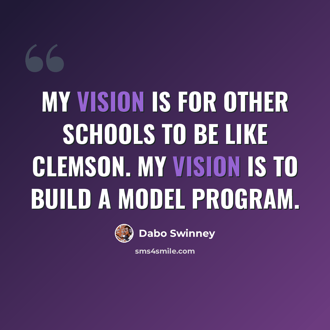 “My vision is for other schools to be like Clemson. My vision is to build a model program.” quote by Dabo Swinney