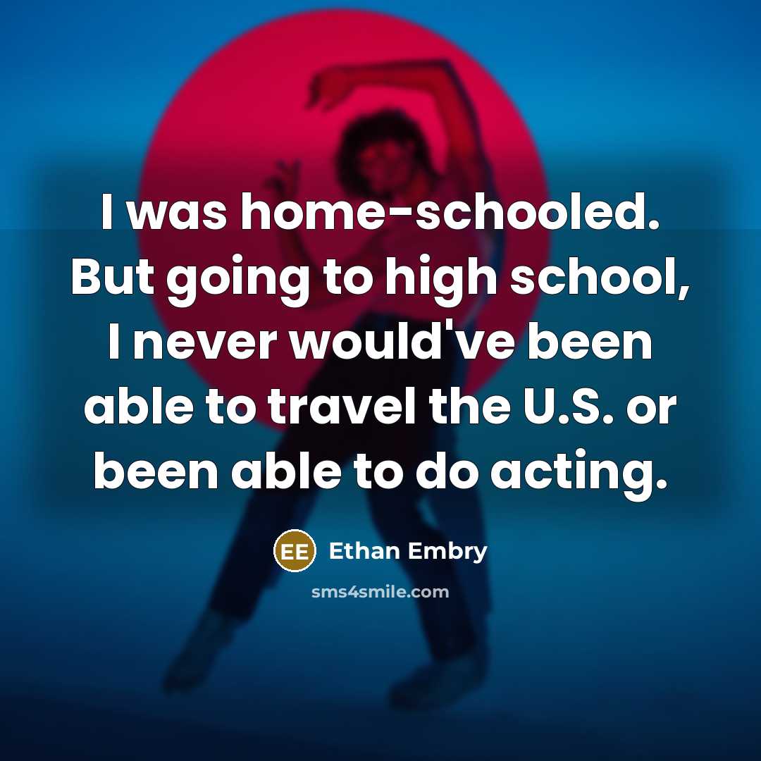 “I was home-schooled. But going to high school, I never would've been able to travel the U.S. or been able to do acting.” quote by Ethan Embry