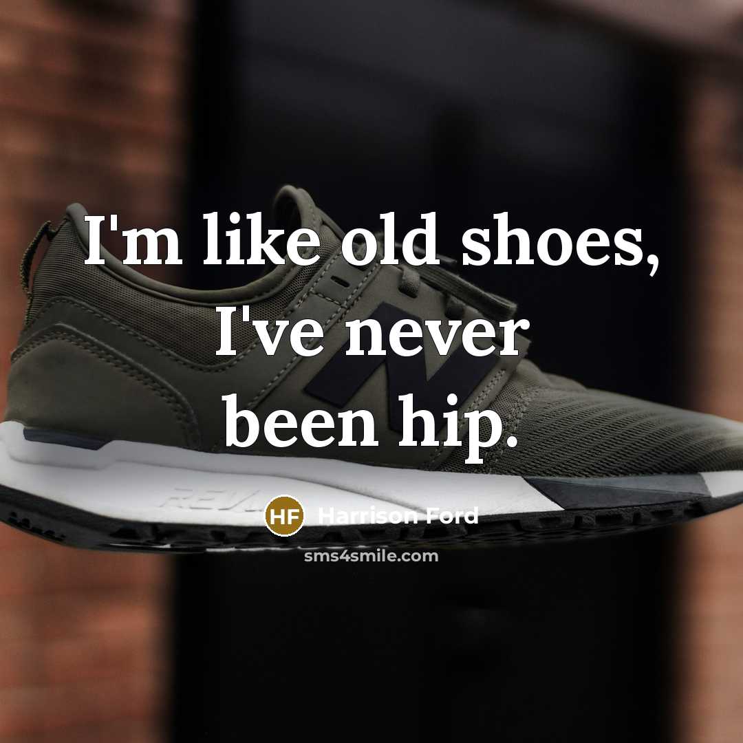“I'm like old shoes, I've never been hip.” quote by Harrison Ford