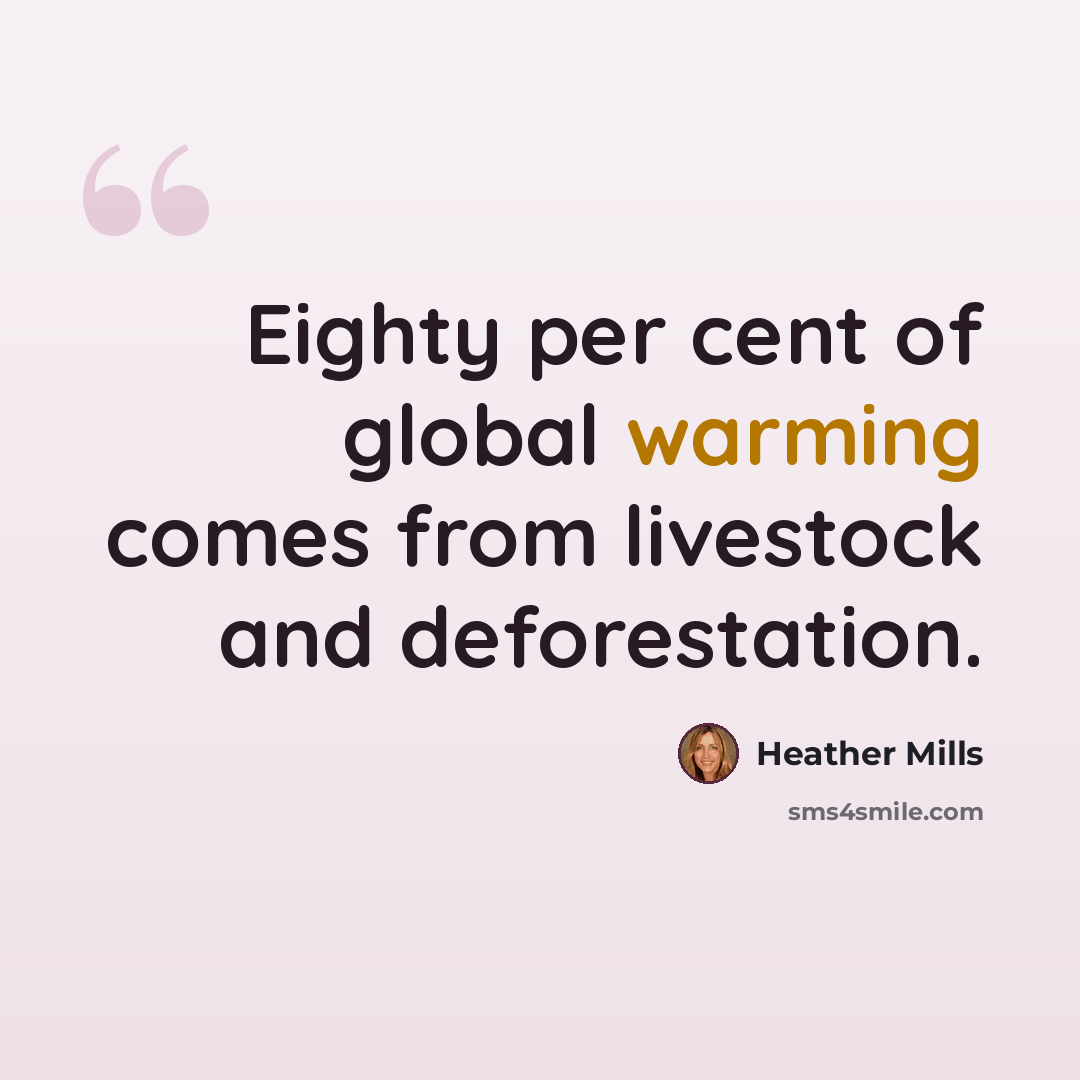 “Eighty per cent of global warming comes from livestock and deforestation.” quote by Heather Mills