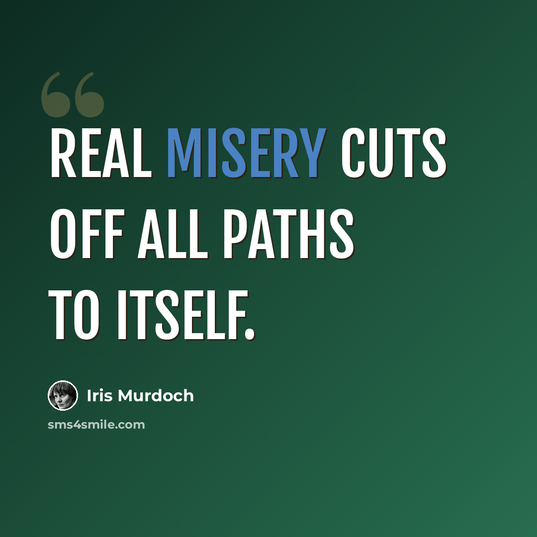 “Real misery cuts off all paths to itself.” quote by Iris Murdoch