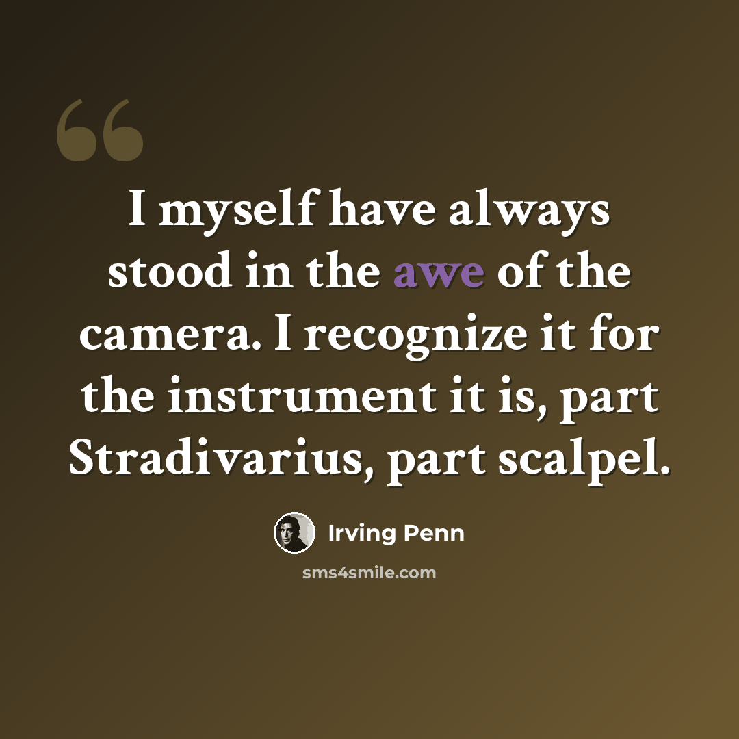“I myself have always stood in the awe of the camera. I recognize it for the instrument it is, part Stradivarius, part scalpel.” quote by Irving Penn