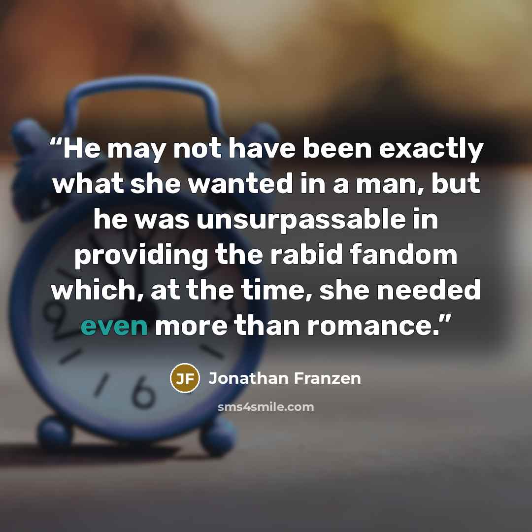 “He may not have been exactly what she wanted in a man, but he was unsurpassable in providing the rabid fandom which, at the time, she needed even more than romance.” quote by Jonathan Franzen