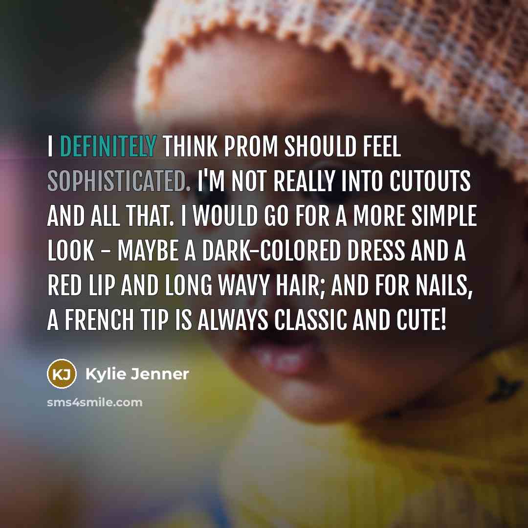 “I definitely think prom should feel sophisticated. I'm not really into cutouts and all that. I would go for a more simple look - maybe a dark-colored dress and a red lip and long wavy hair; and for nails, a French tip is always classic and cute!” quote by Kylie Jenner