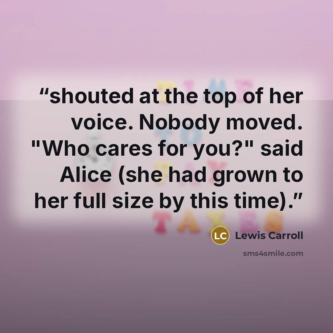 “shouted at the top of her voice. Nobody moved. "Who cares for you?" said Alice (she had grown to her full size by this time).” quote by Lewis Carroll